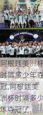 阿根廷美洲杯时隔多少年夺冠,阿根廷美洲杯时隔多少年夺冠了