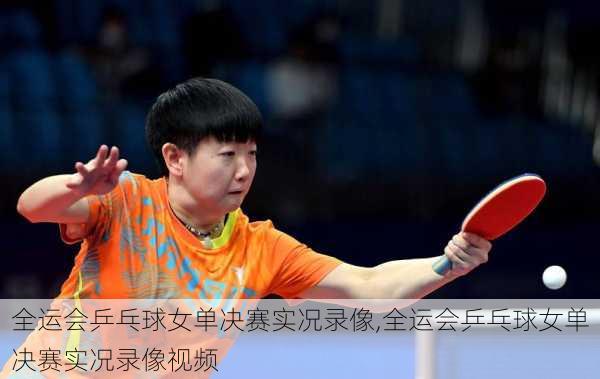 全运会乒乓球女单决赛实况录像,全运会乒乓球女单决赛实况录像视频