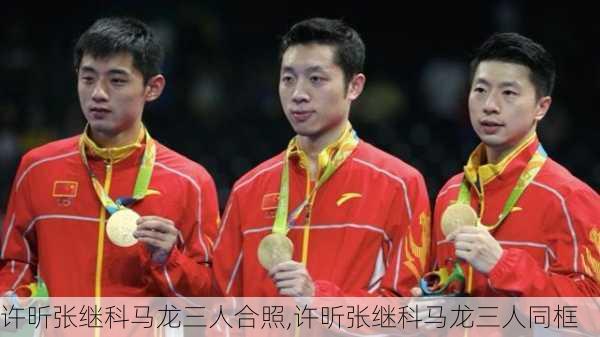 许昕张继科马龙三人合照,许昕张继科马龙三人同框