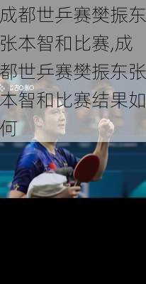 成都世乒赛樊振东张本智和比赛,成都世乒赛樊振东张本智和比赛结果如何