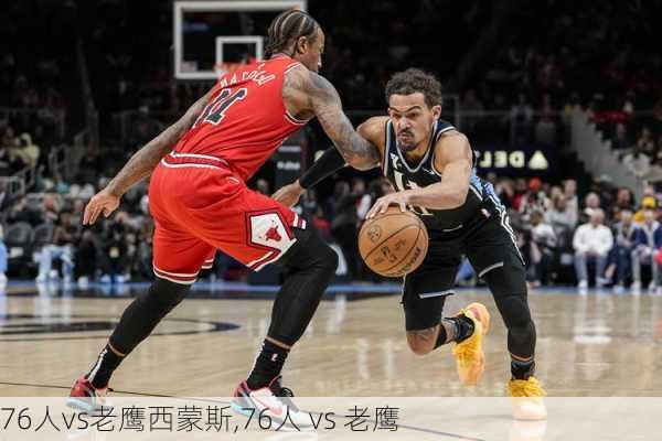 76人vs老鹰西蒙斯,76人 vs 老鹰