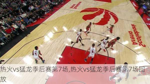 热火vs猛龙季后赛第7场,热火vs猛龙季后赛第7场回放