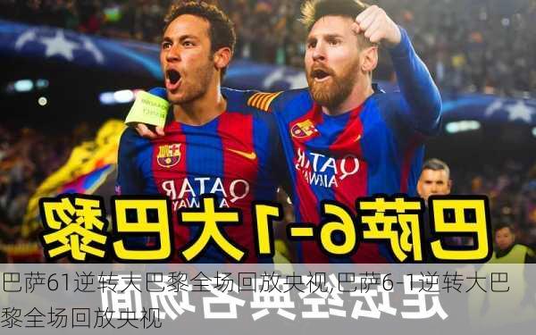巴萨61逆转大巴黎全场回放央视,巴萨6-1逆转大巴黎全场回放央视