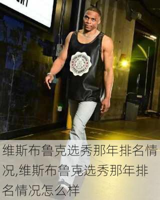 维斯布鲁克选秀那年排名情况,维斯布鲁克选秀那年排名情况怎么样