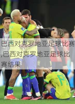 巴西对克罗地亚足球比赛,巴西对克罗地亚足球比赛结果