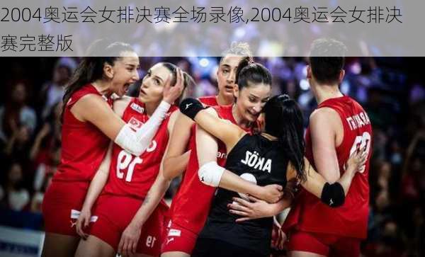 2004奥运会女排决赛全场录像,2004奥运会女排决赛完整版