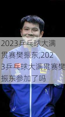 2023乒乓球大满贯赛樊振东,2023乒乓球大满贯赛樊振东参加了吗