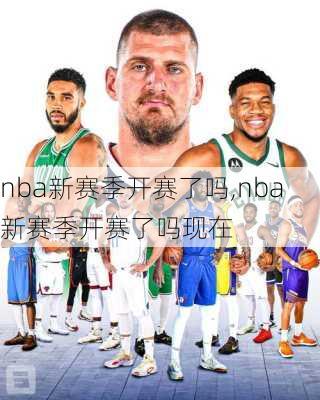 nba新赛季开赛了吗,nba新赛季开赛了吗现在