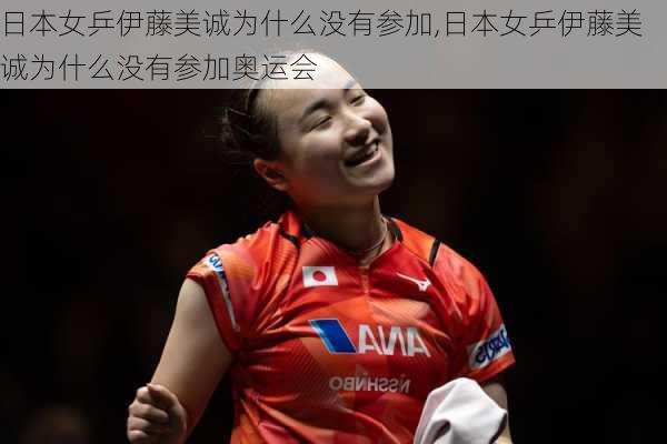 日本女乒伊藤美诚为什么没有参加,日本女乒伊藤美诚为什么没有参加奥运会