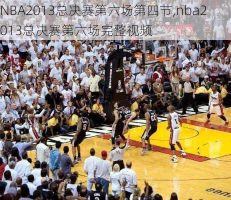 NBA2013总决赛第六场第四节,nba2013总决赛第六场完整视频