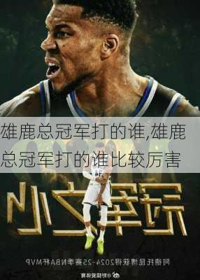 雄鹿总冠军打的谁,雄鹿总冠军打的谁比较厉害
