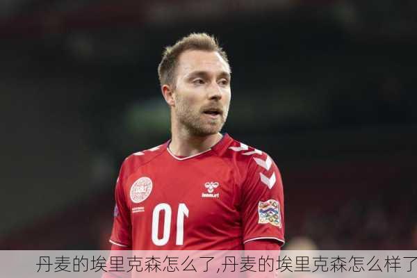 丹麦的埃里克森怎么了,丹麦的埃里克森怎么样了