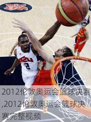 2012伦敦奥运会篮球决赛,2012伦敦奥运会篮球决赛完整视频
