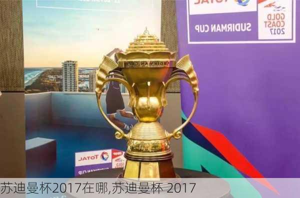 苏迪曼杯2017在哪,苏迪曼杯 2017