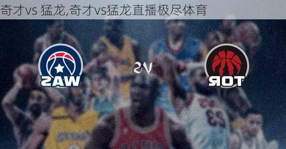 奇才vs 猛龙,奇才vs猛龙直播极尽体育