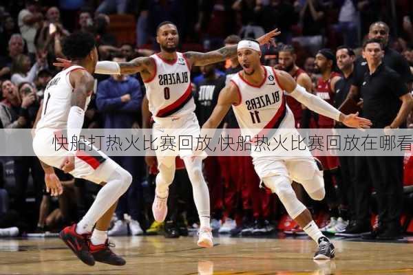 快船打热火比赛回放,快船热火比赛回放在哪看