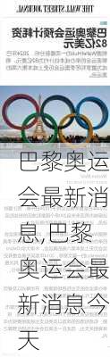 巴黎奥运会最新消息,巴黎奥运会最新消息今天