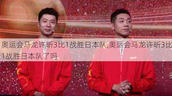 奥运会马龙许昕3比1战胜日本队,奥运会马龙许昕3比1战胜日本队了吗