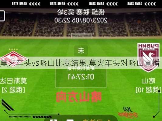 莫火车头vs喀山比赛结果,莫火车头对喀山直播