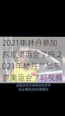2021年林丹参加东京奥运会了吗,2021年林丹参加东京奥运会了吗视频