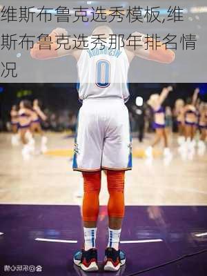 维斯布鲁克选秀模板,维斯布鲁克选秀那年排名情况