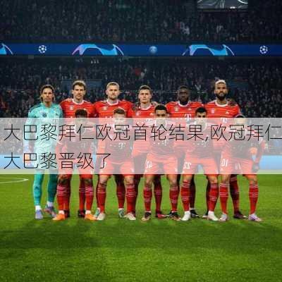 大巴黎拜仁欧冠首轮结果,欧冠拜仁大巴黎晋级了