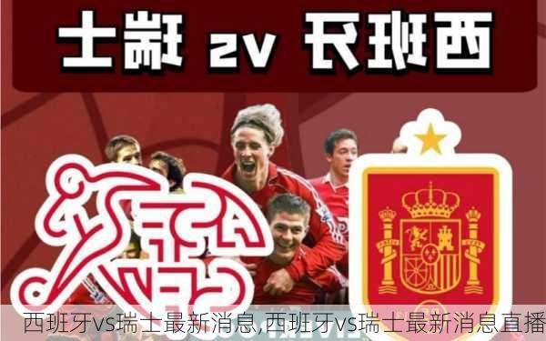 西班牙vs瑞士最新消息,西班牙vs瑞士最新消息直播