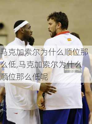 马克加索尔为什么顺位那么低,马克加索尔为什么顺位那么低呢