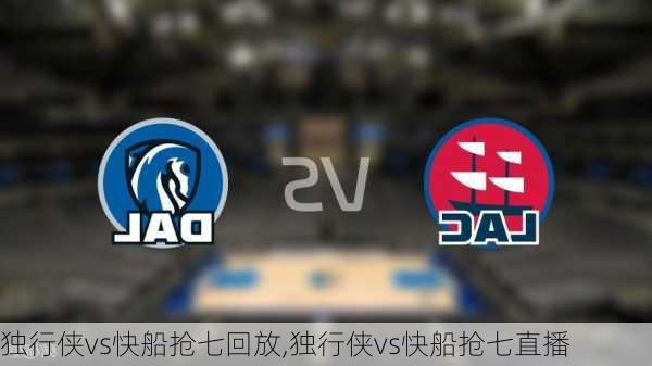 独行侠vs快船抢七回放,独行侠vs快船抢七直播