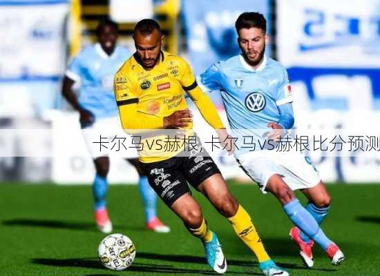 卡尔马vs赫根,卡尔马vs赫根比分预测