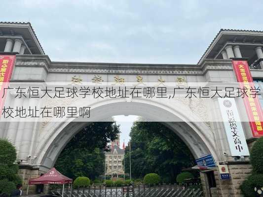 广东恒大足球学校地址在哪里,广东恒大足球学校地址在哪里啊