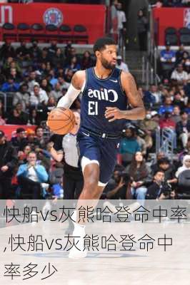 快船vs灰熊哈登命中率,快船vs灰熊哈登命中率多少