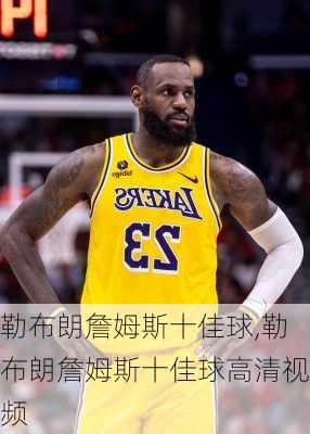 勒布朗詹姆斯十佳球,勒布朗詹姆斯十佳球高清视频