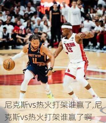 尼克斯vs热火打架谁赢了,尼克斯vs热火打架谁赢了啊
