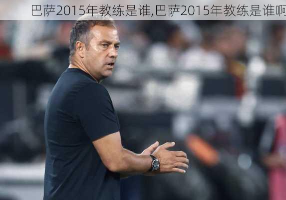 巴萨2015年教练是谁,巴萨2015年教练是谁啊