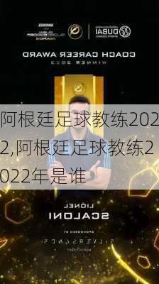 阿根廷足球教练2022,阿根廷足球教练2022年是谁