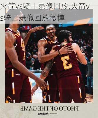 火箭vs骑士录像回放,火箭vs骑士录像回放微博