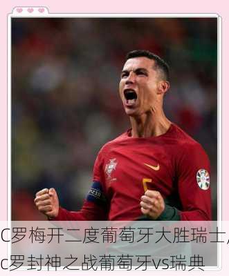C罗梅开二度葡萄牙大胜瑞士,c罗封神之战葡萄牙vs瑞典
