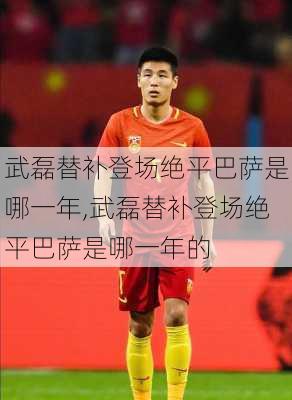 武磊替补登场绝平巴萨是哪一年,武磊替补登场绝平巴萨是哪一年的