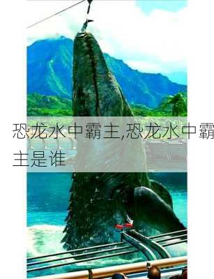 恐龙水中霸主,恐龙水中霸主是谁