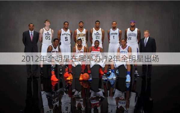 2012年全明星在哪举办,12年全明星出场