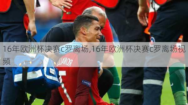 16年欧洲杯决赛c罗离场,16年欧洲杯决赛c罗离场视频
