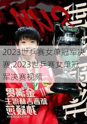 2023世乒赛女单冠军决赛,2023世乒赛女单冠军决赛视频