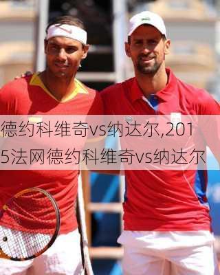 德约科维奇vs纳达尔,2015法网德约科维奇vs纳达尔