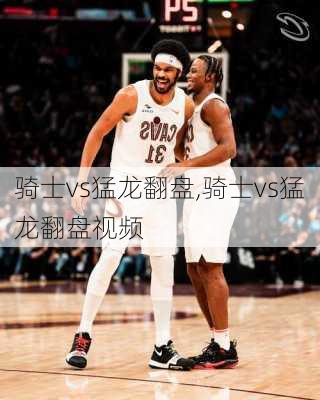 骑士vs猛龙翻盘,骑士vs猛龙翻盘视频