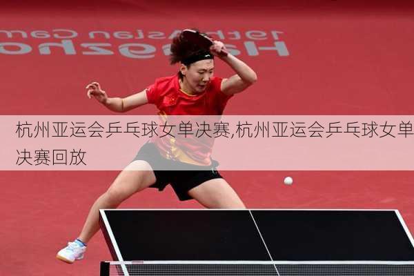 杭州亚运会乒乓球女单决赛,杭州亚运会乒乓球女单决赛回放