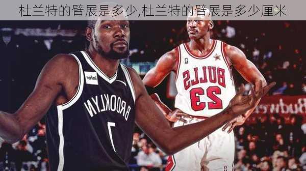 杜兰特的臂展是多少,杜兰特的臂展是多少厘米