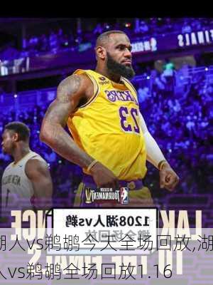 湖人vs鹈鹕今天全场回放,湖人vs鹈鹕全场回放1.16