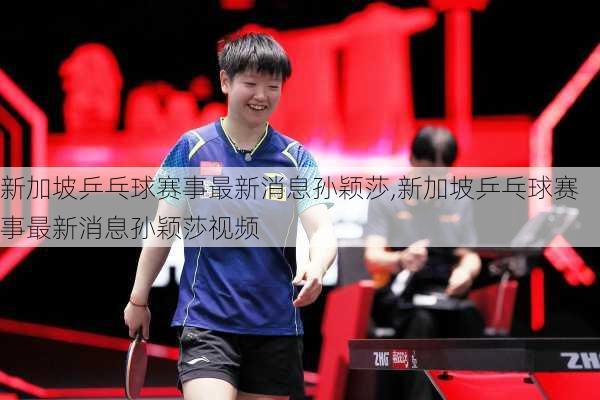 新加坡乒乓球赛事最新消息孙颖莎,新加坡乒乓球赛事最新消息孙颖莎视频