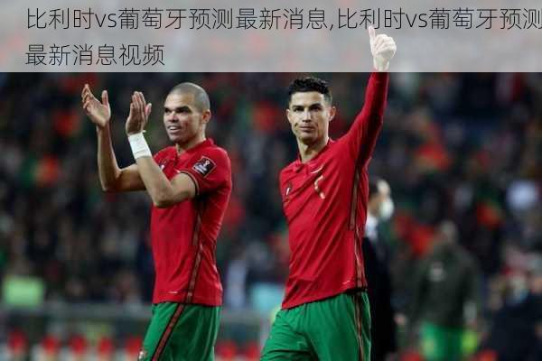 比利时vs葡萄牙预测最新消息,比利时vs葡萄牙预测最新消息视频